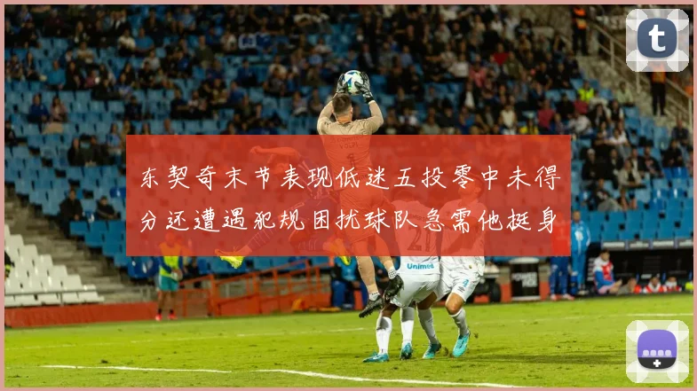 东契奇末节表现低迷五投零中未得分还遭遇犯规困扰球队急需他挺身而出