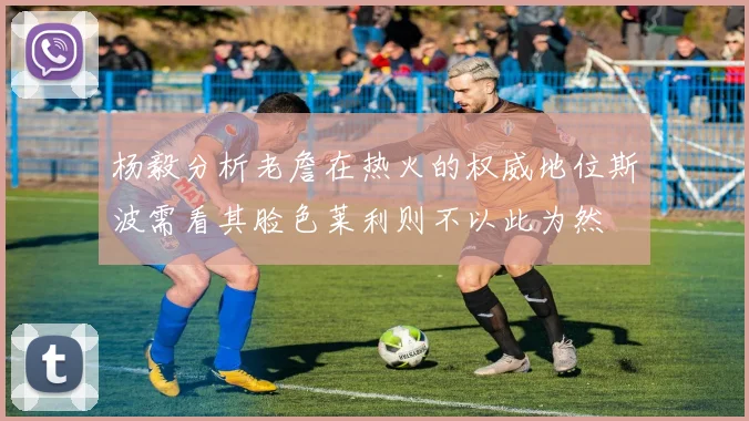 杨毅分析老詹在热火的权威地位斯波需看其脸色莱利则不以此为然