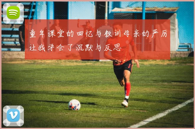 童年课堂的回忆与教训母亲的严厉让我学会了沉默与反思