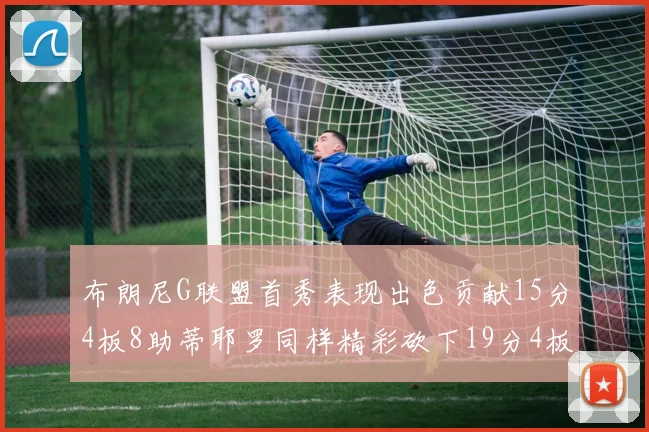 布朗尼G联盟首秀表现出色贡献15分4板8助蒂耶罗同样精彩砍下19分4板