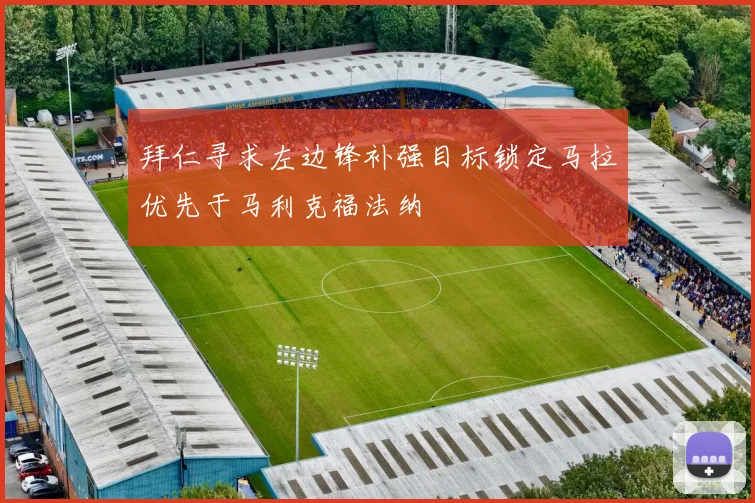 拜仁寻求左边锋补强目标锁定马拉优先于马利克福法纳