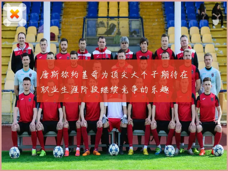 唐斯称约基奇为顶尖大个子期待在职业生涯阶段继续竞争的乐趣