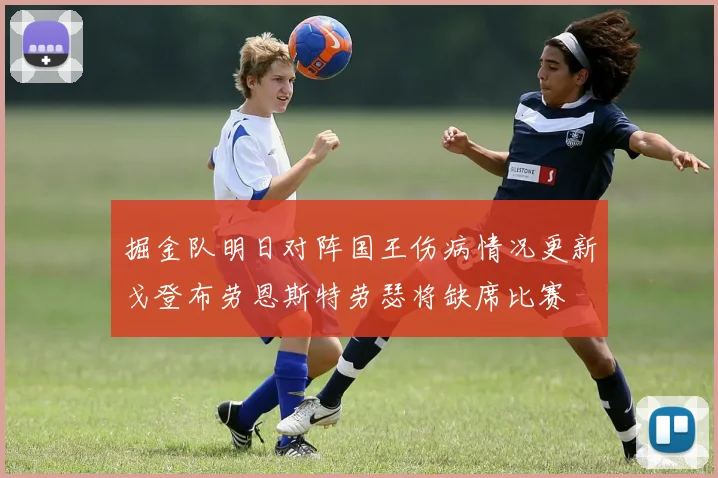 掘金队明日对阵国王伤病情况更新戈登布劳恩斯特劳瑟将缺席比赛