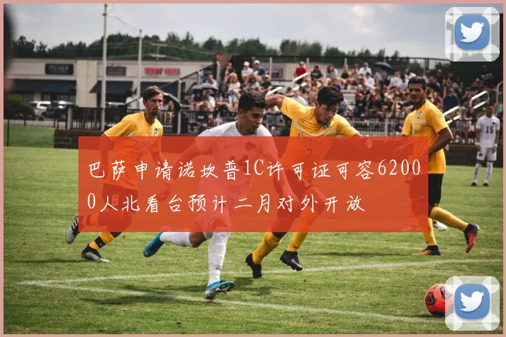 巴萨申请诺坎普1C许可证可容62000人北看台预计二月对外开放