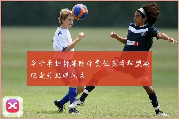 华子承担持球防守责任芬奇希望减轻麦丹犯规压力