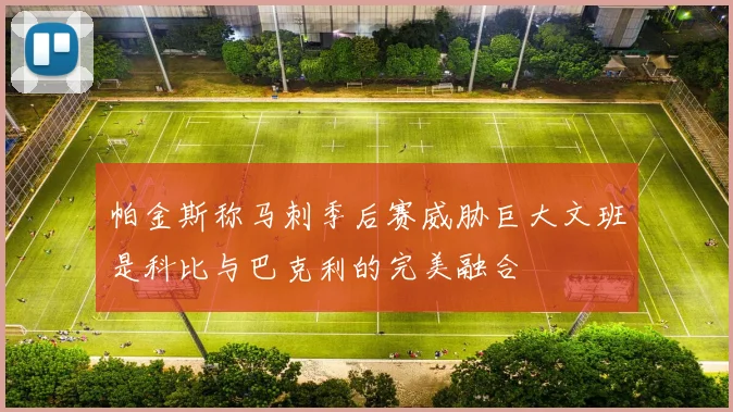 帕金斯称马刺季后赛威胁巨大文班是科比与巴克利的完美融合