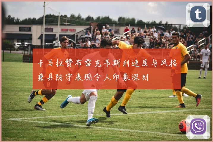 卡马拉赞布雷克韦斯利速度与风格兼具防守表现令人印象深刻