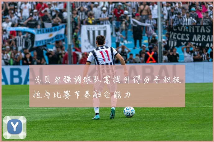 戈贝尔强调球队需提升得分手积极性与比赛节奏融合能力