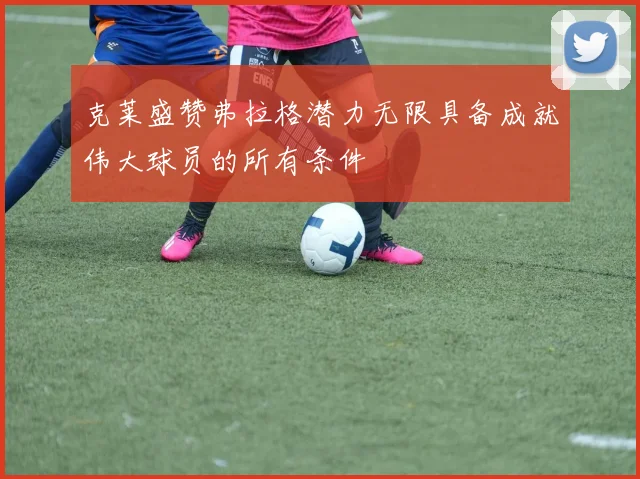 克莱盛赞弗拉格潜力无限具备成就伟大球员的所有条件