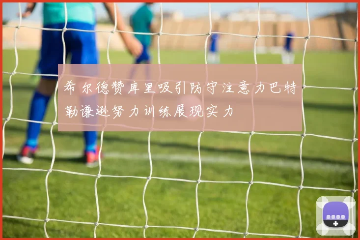 希尔德赞库里吸引防守注意力巴特勒谦逊努力训练展现实力