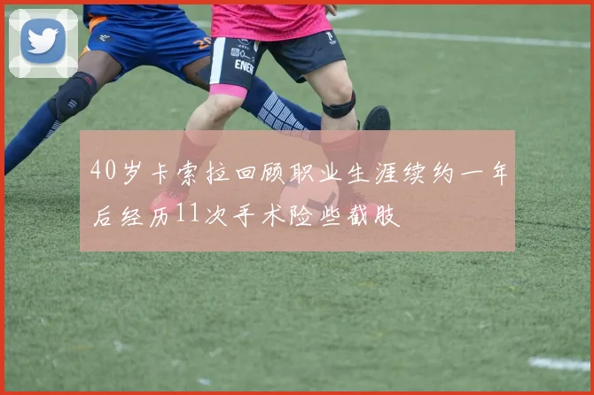 40岁卡索拉回顾职业生涯续约一年后经历11次手术险些截肢