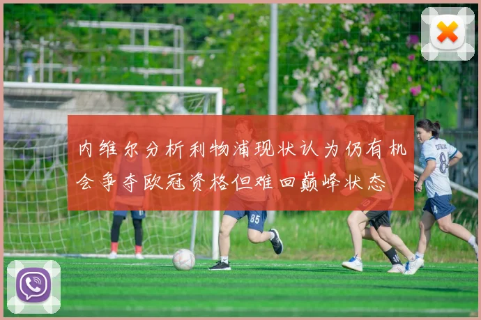 内维尔分析利物浦现状认为仍有机会争夺欧冠资格但难回巅峰状态