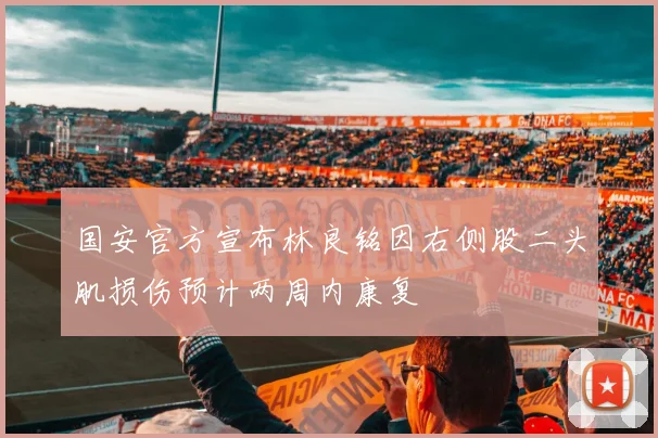 国安官方宣布林良铭因右侧股二头肌损伤预计两周内康复