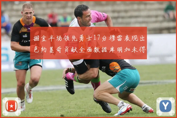 掘金半场领先勇士17分穆雷表现出色约基奇贡献全面数据库明加未得分